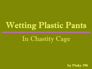 wetting plastic pants in chastity cage